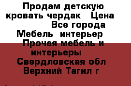 Продам детскую кровать-чердак › Цена ­ 15 000 - Все города Мебель, интерьер » Прочая мебель и интерьеры   . Свердловская обл.,Верхний Тагил г.